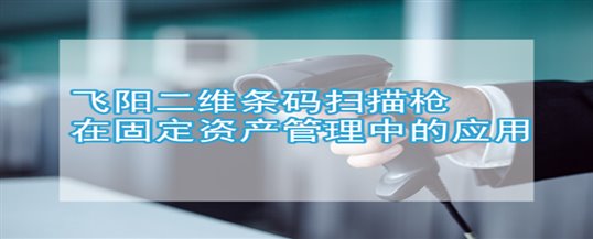 飞阳二维条码扫描枪在固定资产管理中的应用有哪些？
